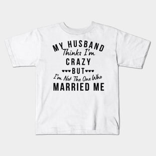 My Husband Thinks I'm Crazy, But I'm Not The One Who Married Me. Funny Sarcastic Married Couple Saying Kids T-Shirt